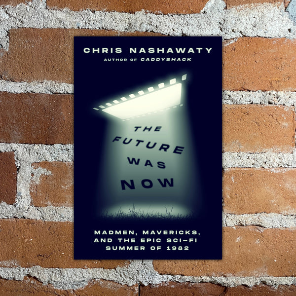 The Future Was Now: Madmen, Mavericks, and the Epic Sci-Fi Summer of 1982 - Chris Nashawaty - Hardback